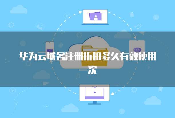 华为云域名注册折扣多久有效使用一次