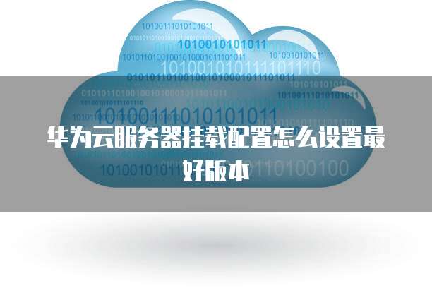 华为云服务器挂载配置怎么设置最好版本