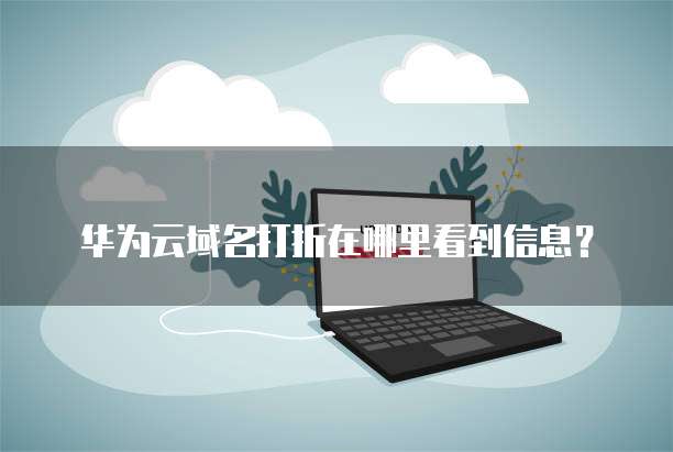 华为云域名打折在哪里看到信息?