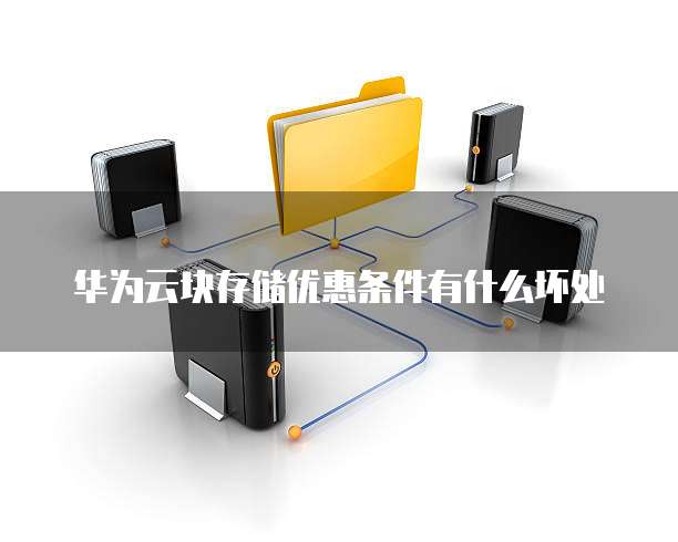 华为云块存储优惠条件有什么坏处