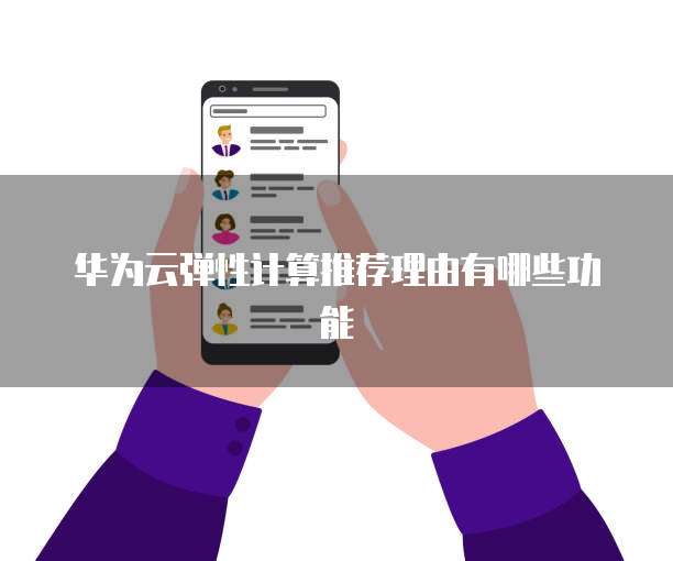 华为云弹性计算推荐理由有哪些功能
