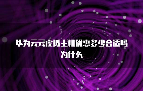 华为云云虚拟主机优惠多少合适吗为什么