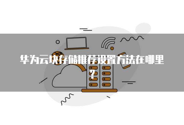 华为云块存储推荐设置方法在哪里?