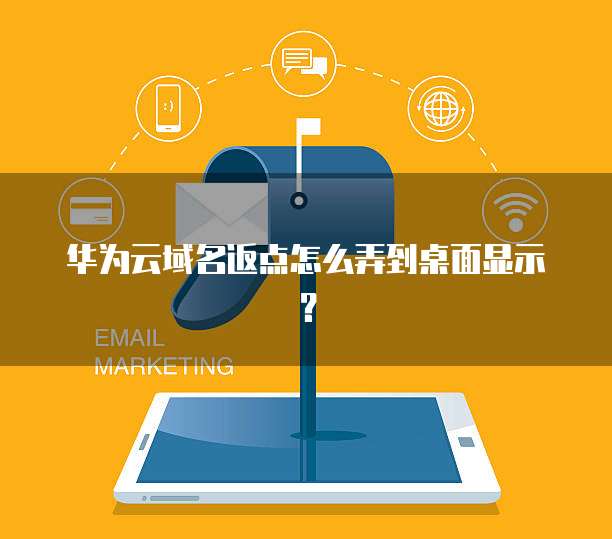 华为云域名返点怎么弄到桌面显示?