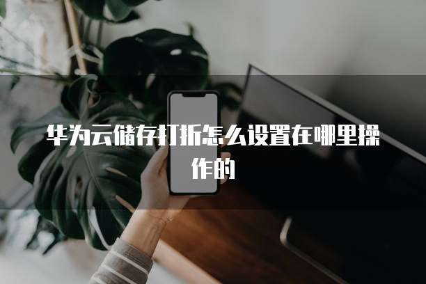 华为云储存打折怎么设置在哪里操作的