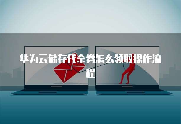 华为云储存代金券怎么领取操作流程