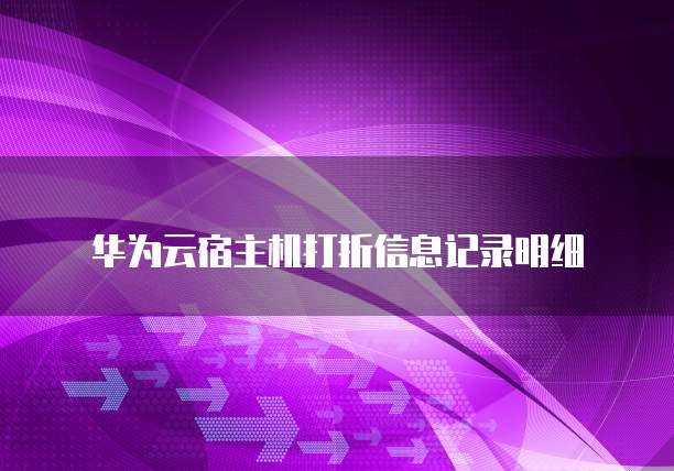 华为云宿主机打折信息记录明细