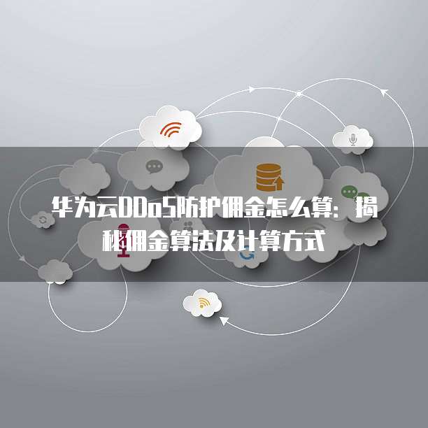 华为云DDoS防护佣金怎么算:揭秘佣金算法及计算方式
