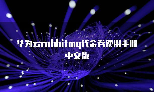 华为云rabbitmq代金券使用手册中文版