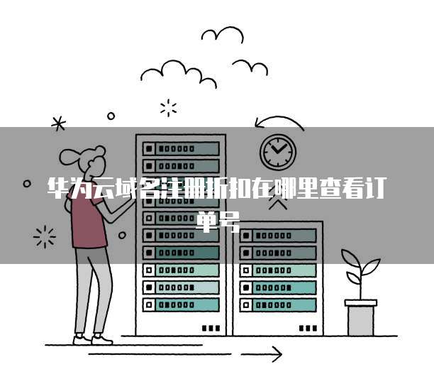 华为云域名注册折扣在哪里查看订单号
