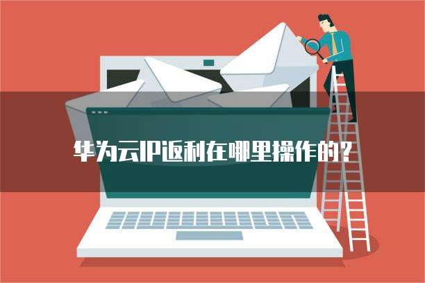 华为云IP返利在哪里操作的?