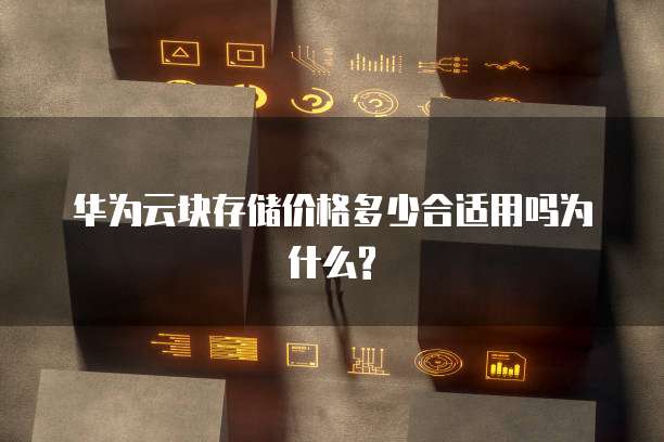 华为云块存储价格多少合适用吗为什么?