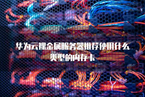 华为云裸金属服务器推荐使用什么类型的内存卡