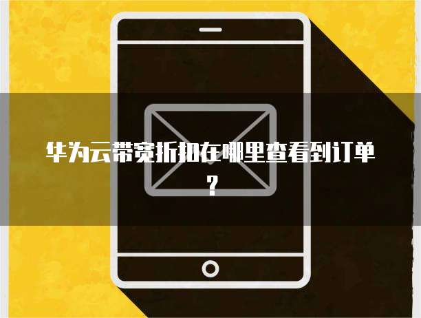 华为云带宽折扣在哪里查看到订单?