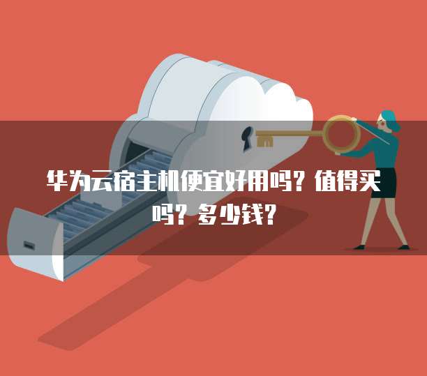 华为云宿主机便宜好用吗?值得买吗?多少钱?