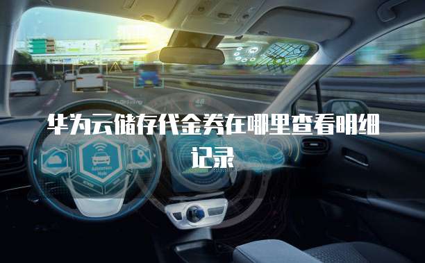 华为云储存代金券在哪里查看明细记录