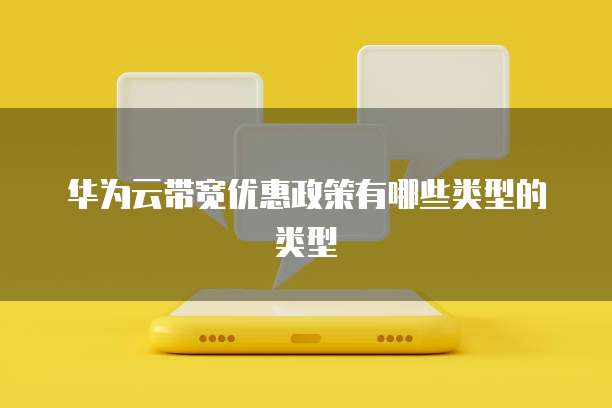 华为云带宽优惠政策有哪些类型的类型