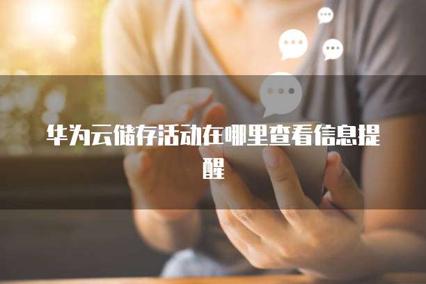 华为云储存活动在哪里查看信息提醒