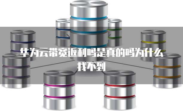 华为云带宽返利吗是真的吗为什么找不到
