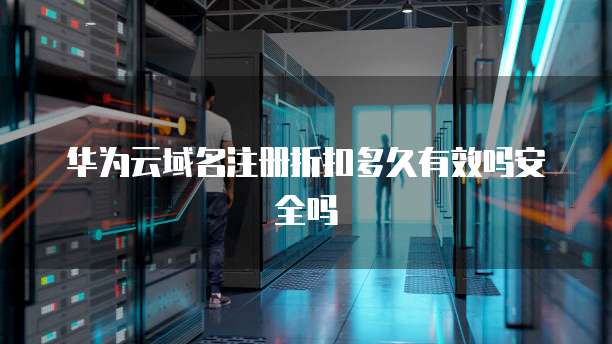 华为云域名注册折扣多久有效吗安全吗