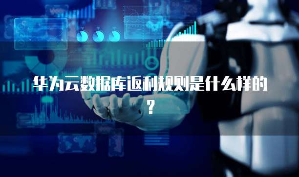 华为云数据库返利规则是什么样的?