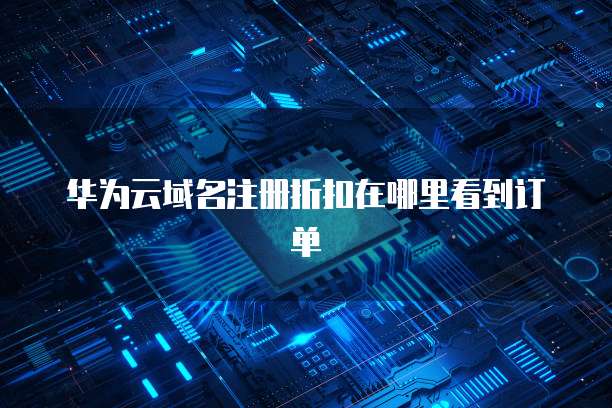 华为云域名注册折扣在哪里看到订单