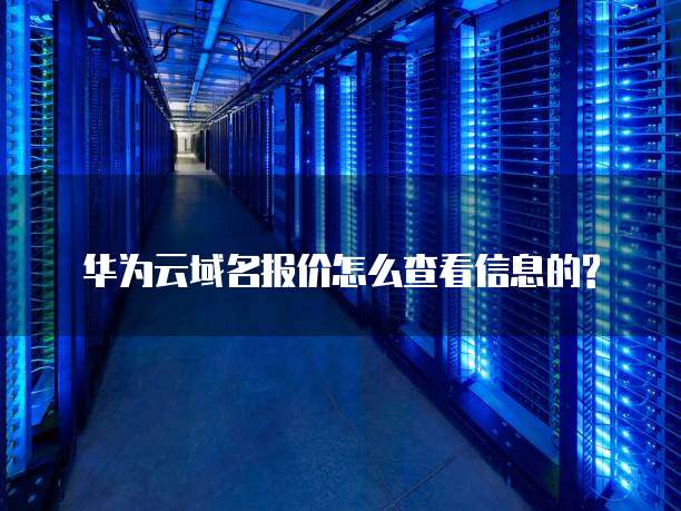 华为云域名报价怎么查看信息的?
