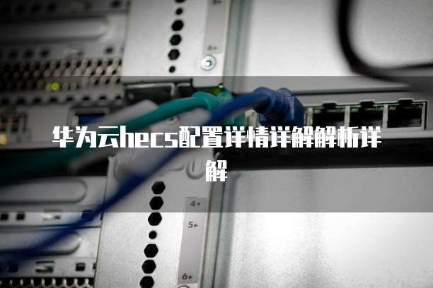 华为云hecs配置详情详解解析详解