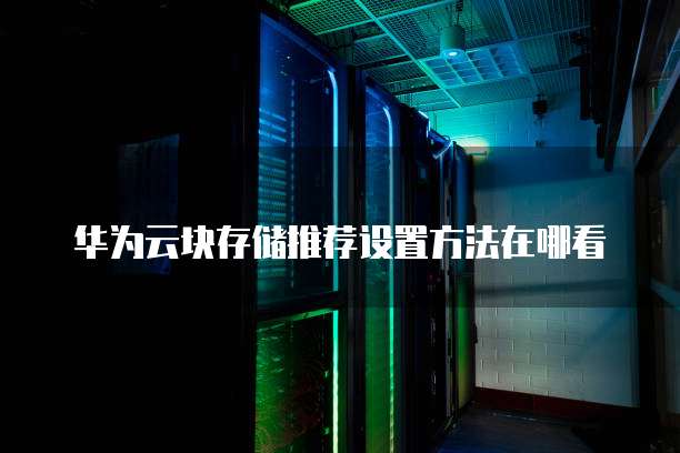 华为云块存储推荐设置方法在哪看