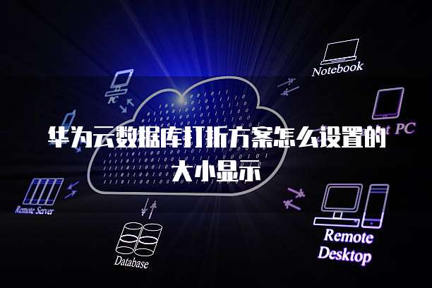 华为云数据库打折方案怎么设置的大小显示