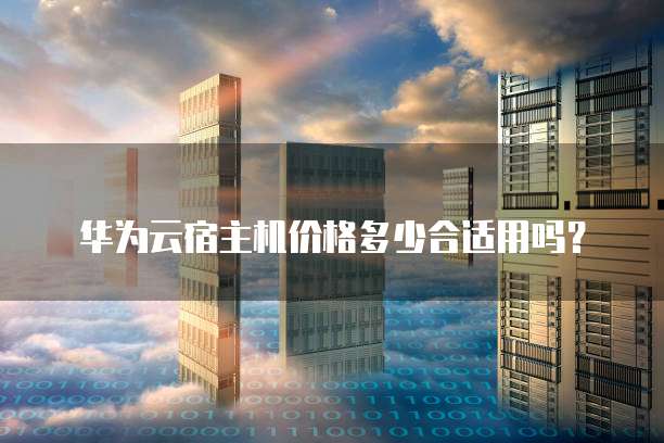 华为云宿主机价格多少合适用吗?