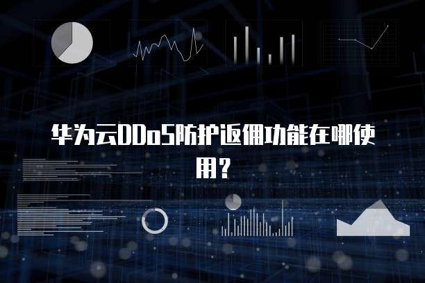 华为云DDoS防护返佣功能在哪使用?
