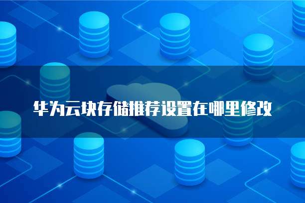 华为云块存储推荐设置在哪里修改