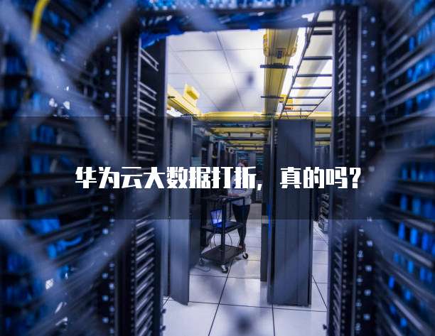 华为云大数据打折,真的吗?