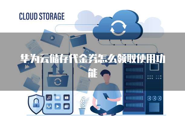 华为云储存代金券怎么领取使用功能