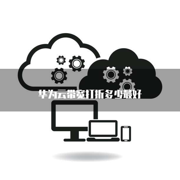 华为云带宽打折多少最好
