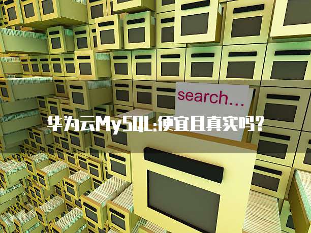 华为云MySQL:便宜且真实吗？