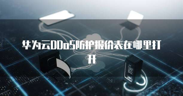 华为云DDoS防护报价表在哪里打开