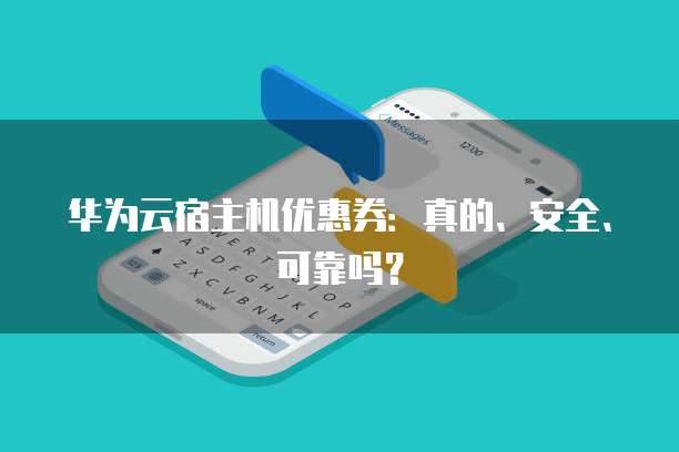 华为云宿主机优惠券:真的、安全、可靠吗?