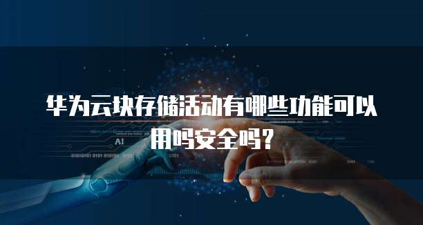 华为云块存储活动有哪些功能可以用吗安全吗?