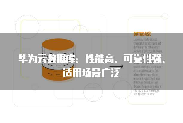 华为云数据库:性能高、可靠性强、适用场景广泛