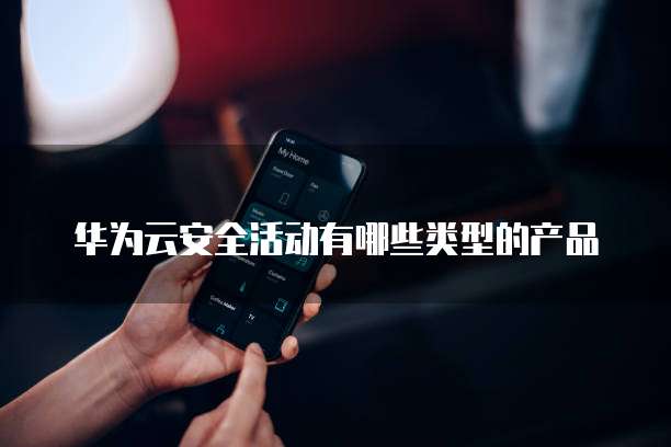 华为云安全活动有哪些类型的产品
