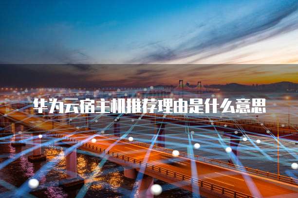 华为云宿主机推荐理由是什么意思