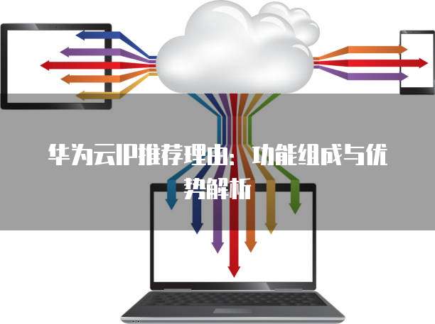 华为云IP推荐理由:功能组成与优势解析