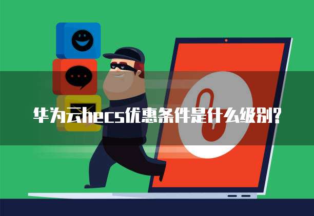 华为云hecs优惠条件是什么级别?