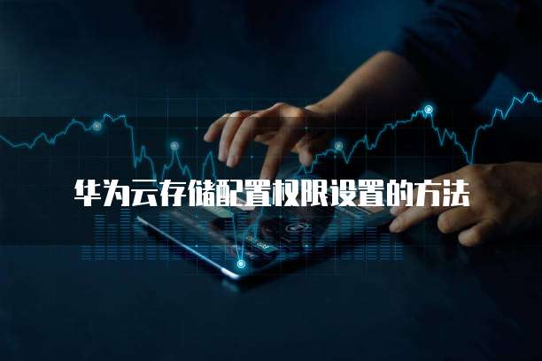 华为云存储配置权限设置的方法