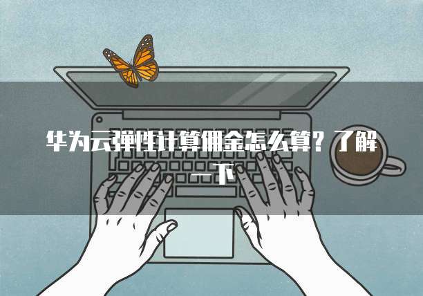 华为云弹性计算佣金怎么算？了解一下