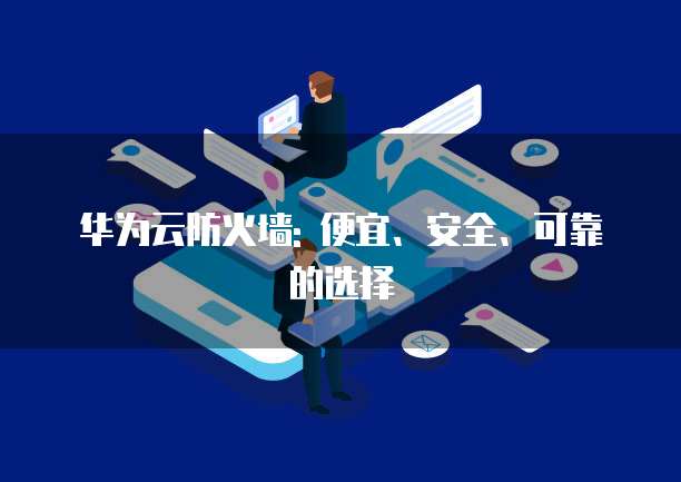 华为云防火墙: 便宜、安全、可靠的选择