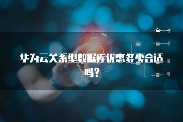 华为云关系型数据库优惠多少合适吗？