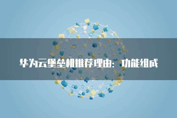 华为云堡垒机推荐理由:功能组成